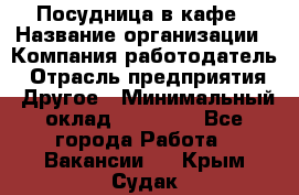 Посудница в кафе › Название организации ­ Компания-работодатель › Отрасль предприятия ­ Другое › Минимальный оклад ­ 14 000 - Все города Работа » Вакансии   . Крым,Судак